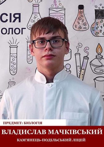 Владислав Мачківський (біологія, Кам’янець-Подільський ліцей). Вчителька Віра Новаковська. Владислав Мачківський (біологія, Кам’янець-Подільський ліцей). Вчителька Віра Новаковська.